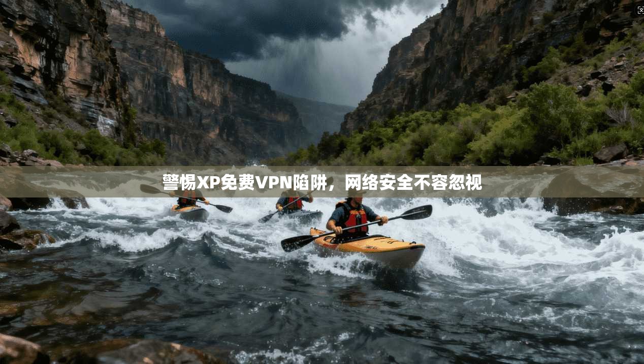 警惕XP免费VPN陷阱，网络安全不容忽视  第1张