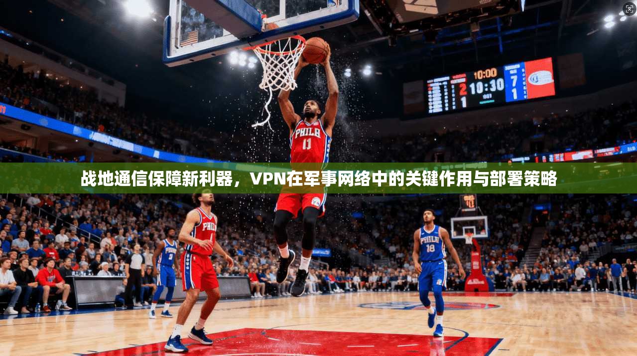战地通信保障新利器，VPN在军事网络中的关键作用与部署策略  第1张