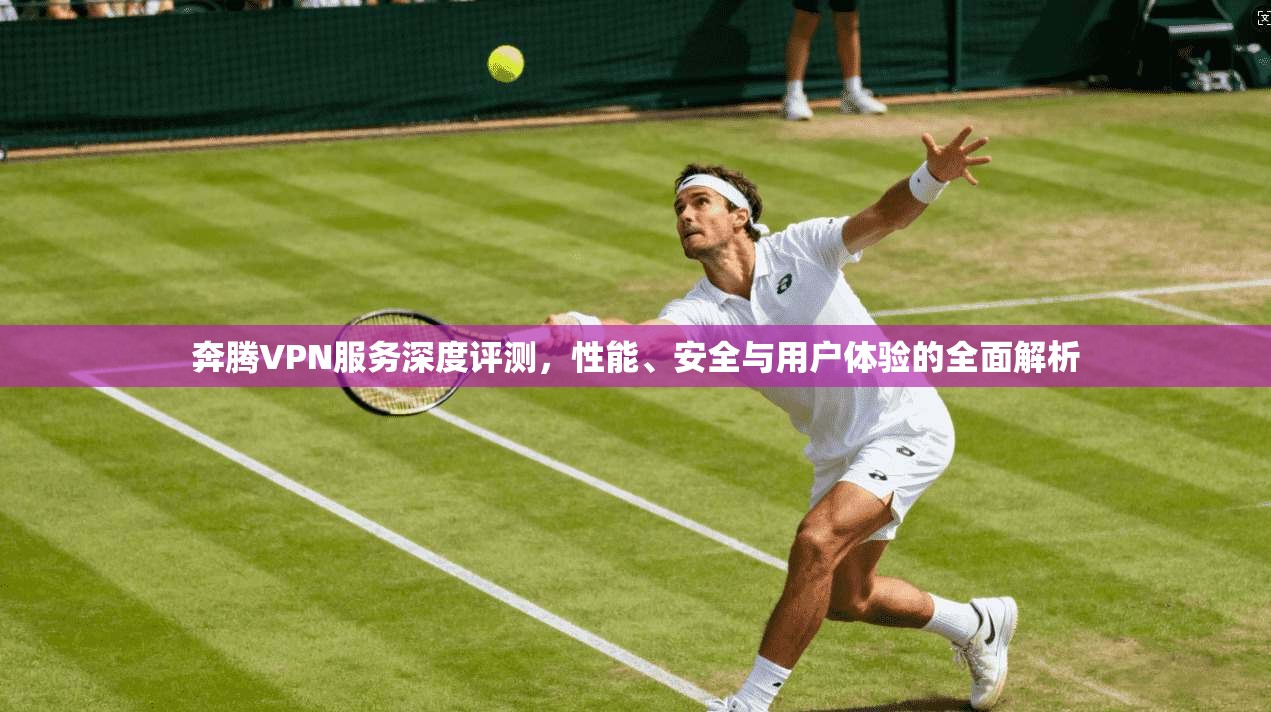 奔腾VPN服务深度评测，性能、安全与用户体验的全面解析  第1张