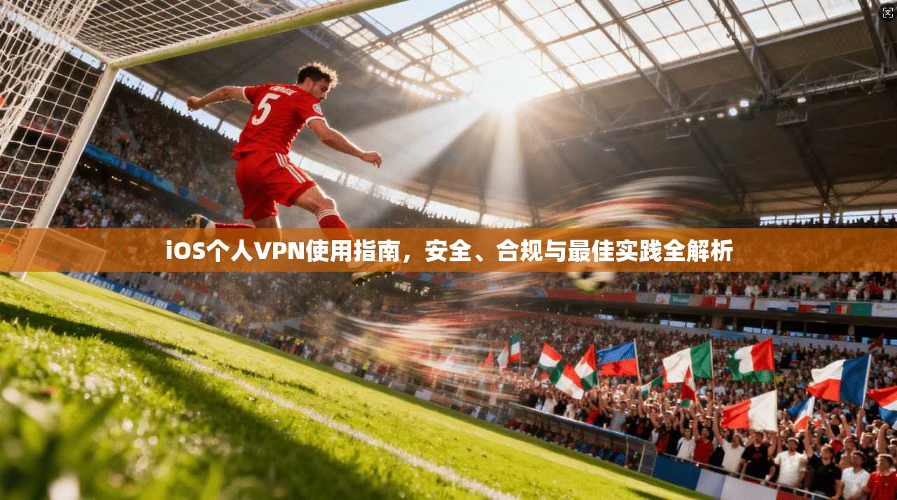 iOS个人VPN使用指南，安全、合规与最佳实践全解析  第1张