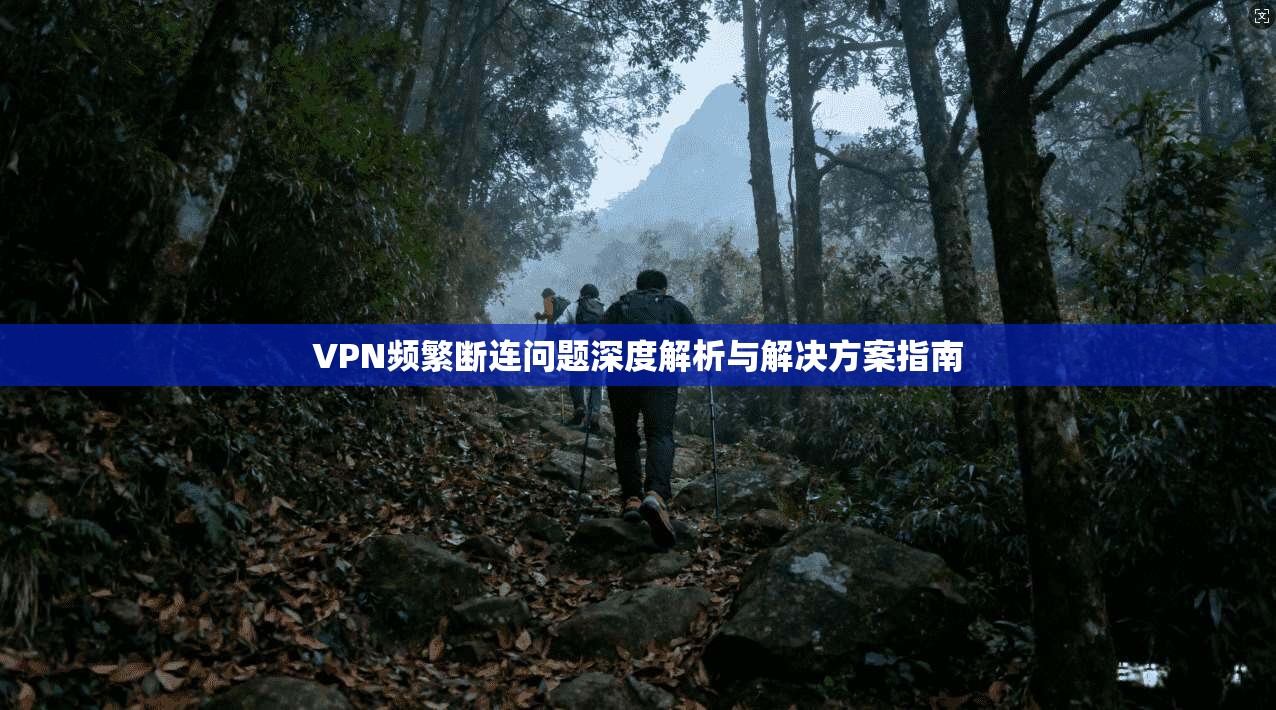 VPN频繁断连问题深度解析与解决方案指南  第1张