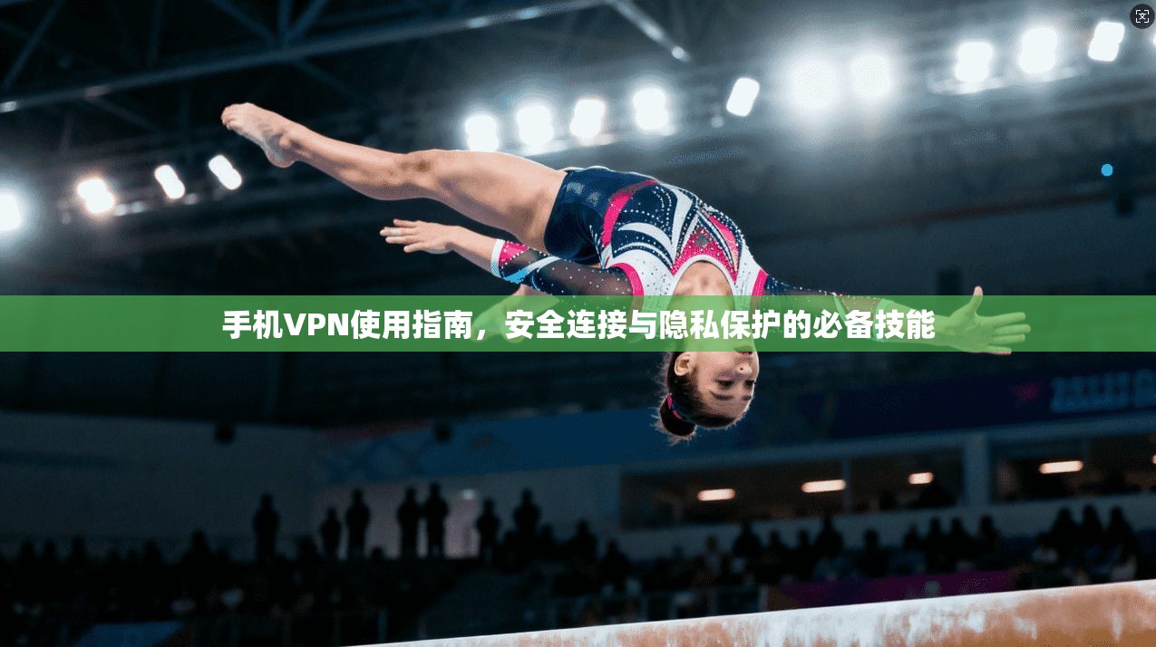 手机VPN使用指南，安全连接与隐私保护的必备技能  第1张
