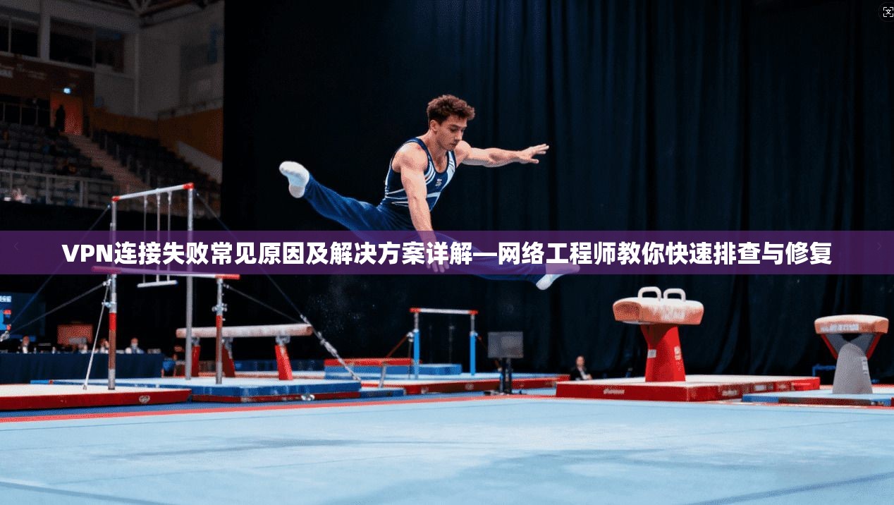 VPN连接失败常见原因及解决方案详解—网络工程师教你快速排查与修复  第1张