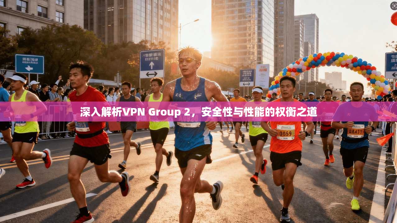 深入解析VPN Group 2，安全性与性能的权衡之道  第1张