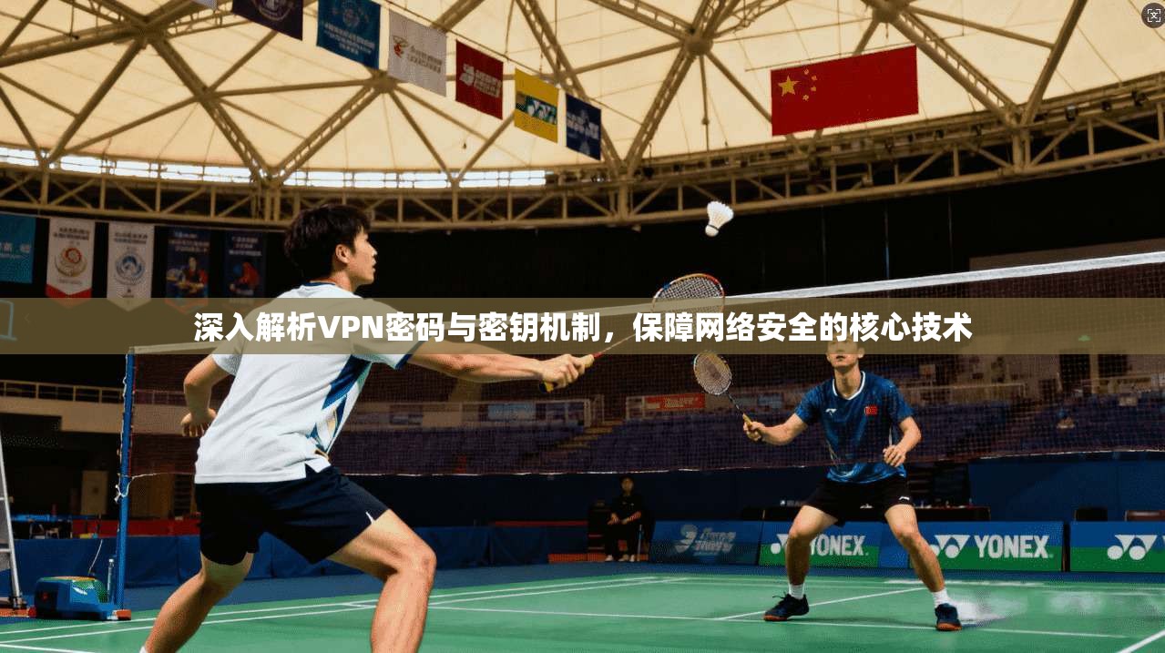 深入解析VPN密码与密钥机制，保障网络安全的核心技术  第1张