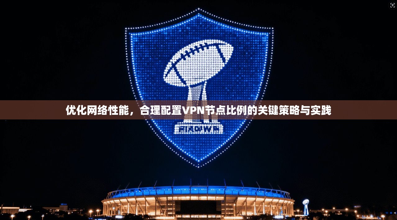 优化网络性能，合理配置VPN节点比例的关键策略与实践  第1张