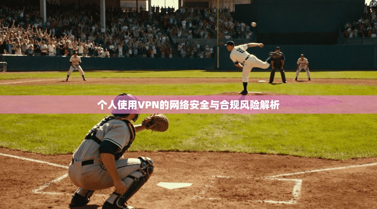 个人使用VPN的网络安全与合规风险解析  第1张