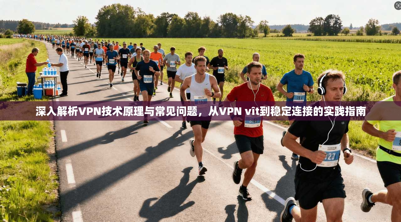 深入解析VPN技术原理与常见问题，从VPN vît到稳定连接的实践指南  第1张