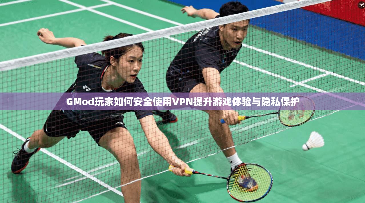 GMod玩家如何安全使用VPN提升游戏体验与隐私保护  第1张
