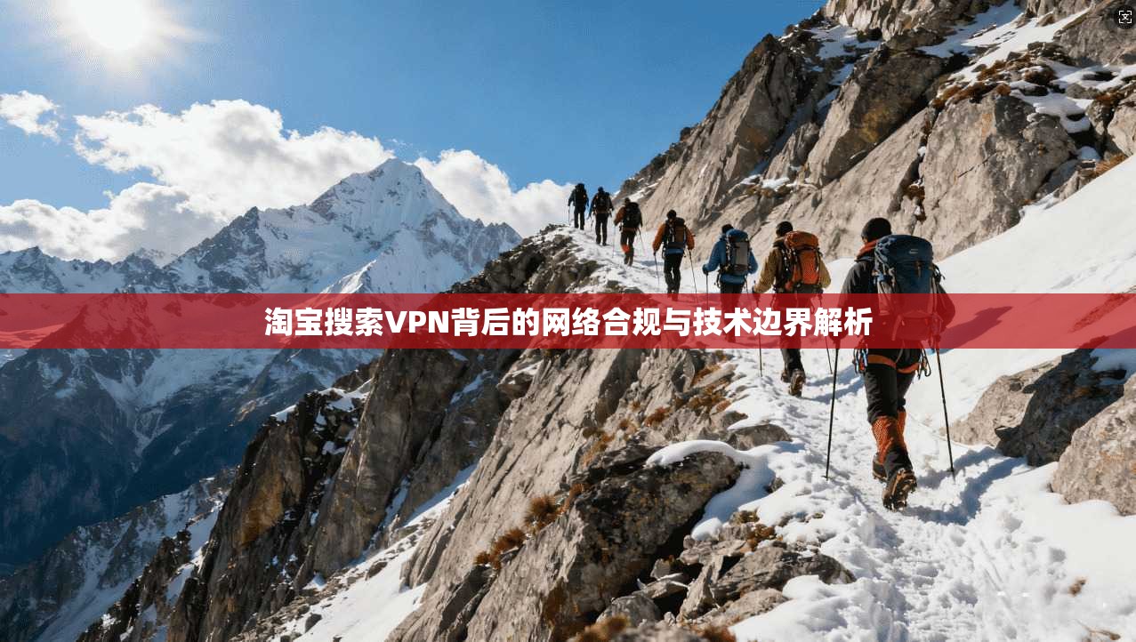 淘宝搜索VPN背后的网络合规与技术边界解析  第1张