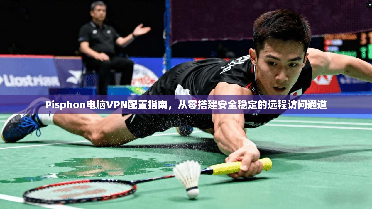 Pisphon电脑VPN配置指南，从零搭建安全稳定的远程访问通道  第1张