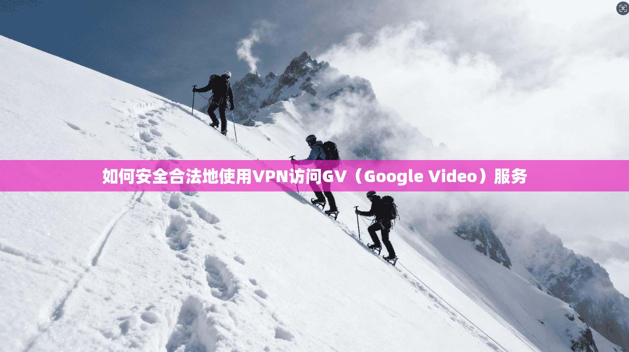 如何安全合法地使用VPN访问GV（Google Video）服务  第1张