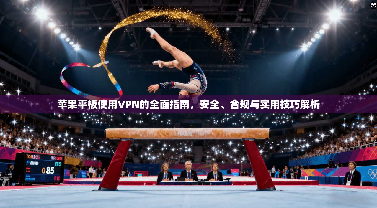 苹果平板使用VPN的全面指南，安全、合规与实用技巧解析  第1张