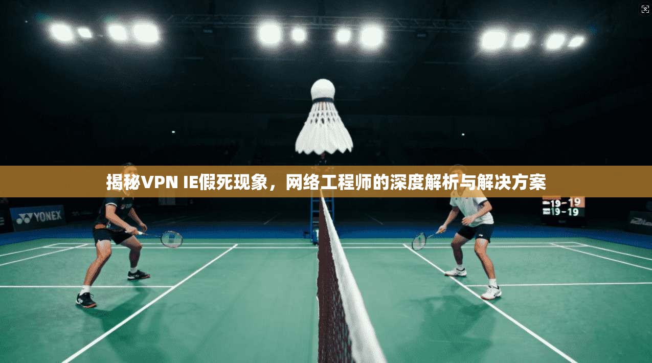 揭秘VPN IE假死现象，网络工程师的深度解析与解决方案  第1张