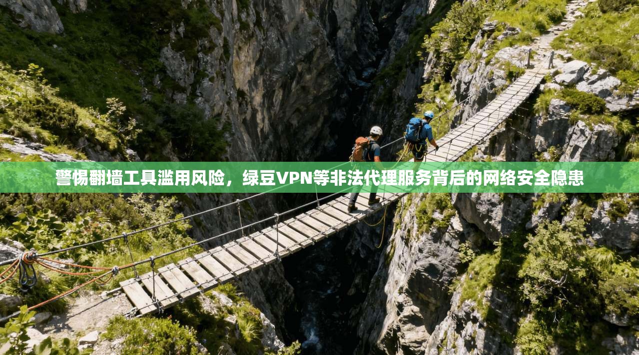 警惕翻墙工具滥用风险，绿豆VPN等非法代理服务背后的网络安全隐患  第1张