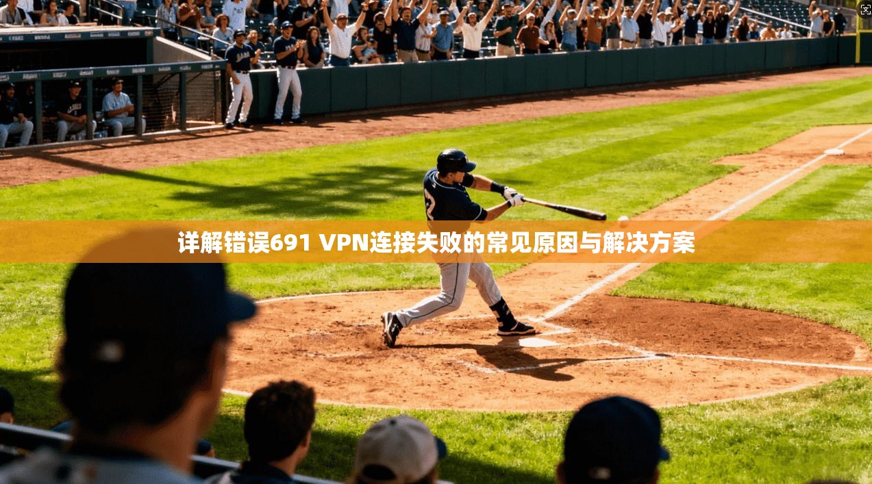 详解错误691 VPN连接失败的常见原因与解决方案  第1张