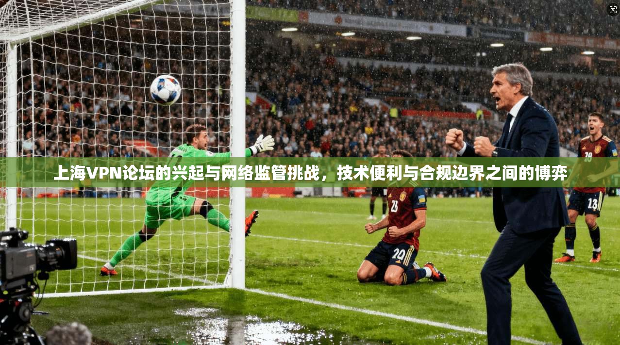 上海VPN论坛的兴起与网络监管挑战，技术便利与合规边界之间的博弈  第1张