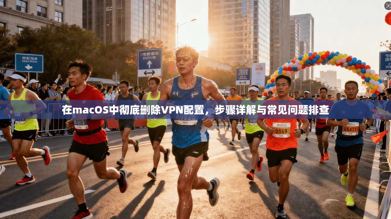 在macOS中彻底删除VPN配置，步骤详解与常见问题排查  第1张