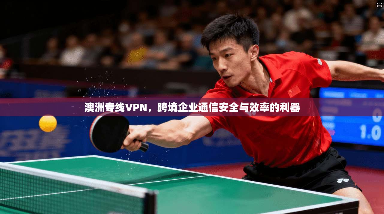 澳洲专线VPN，跨境企业通信安全与效率的利器  第1张