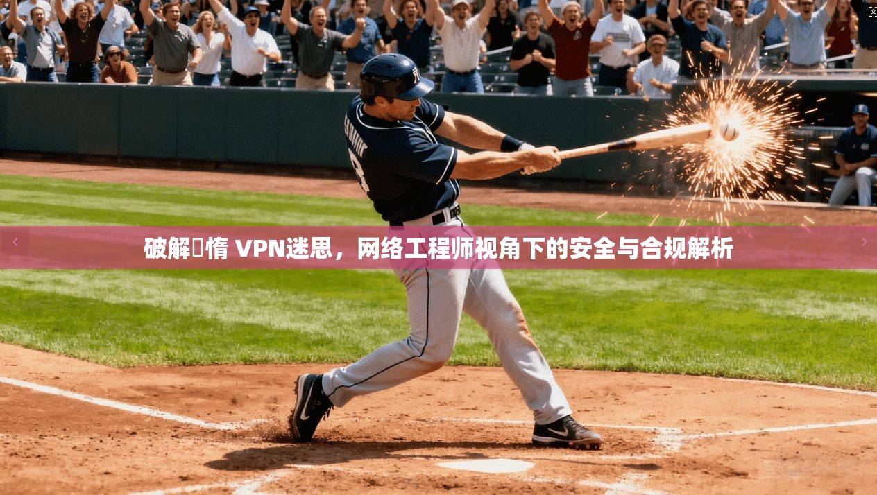 破解鏋惰 VPN迷思，网络工程师视角下的安全与合规解析  第1张