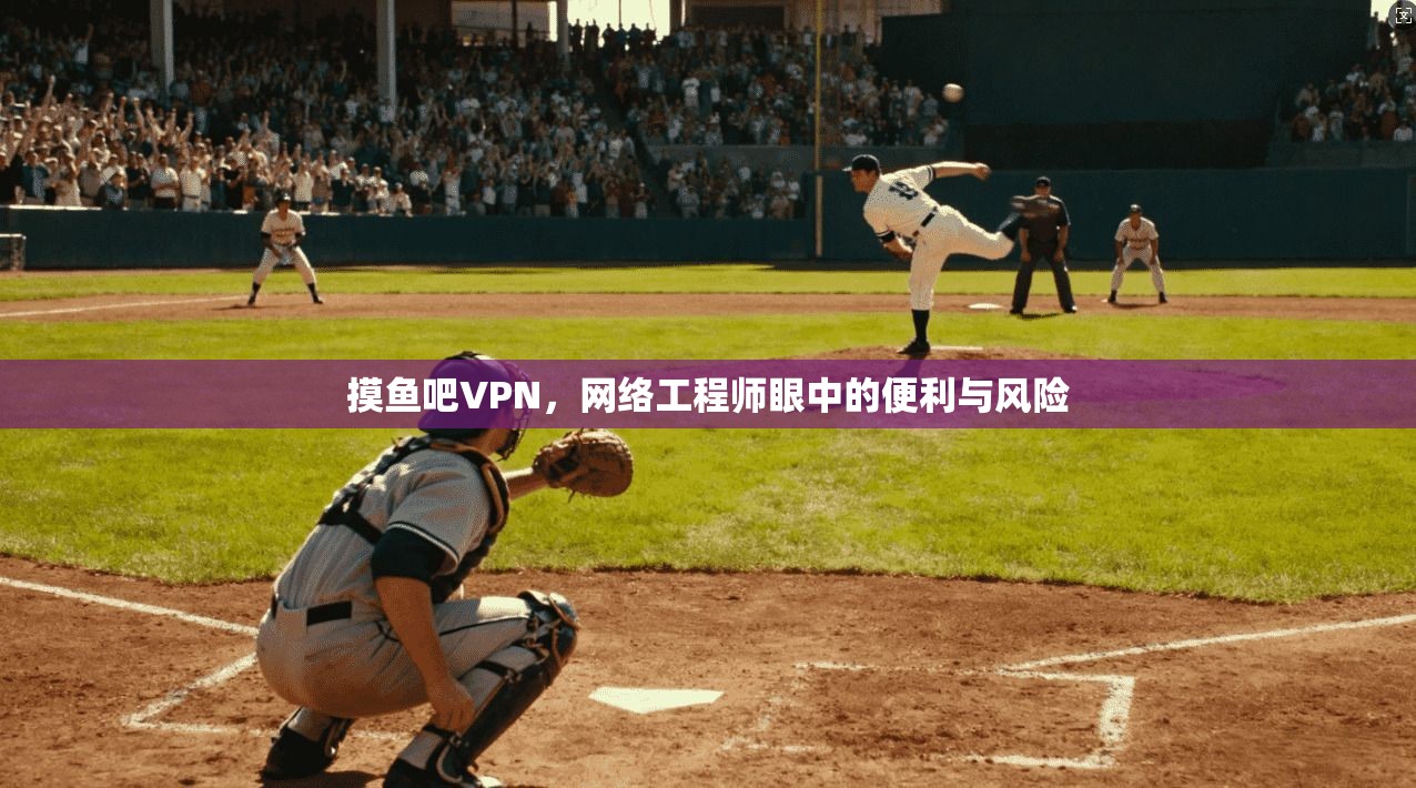 摸鱼吧VPN，网络工程师眼中的便利与风险  第1张