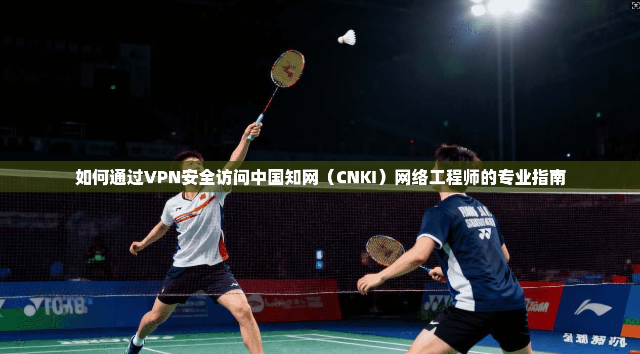 如何通过VPN安全访问中国知网（CNKI）网络工程师的专业指南  第1张