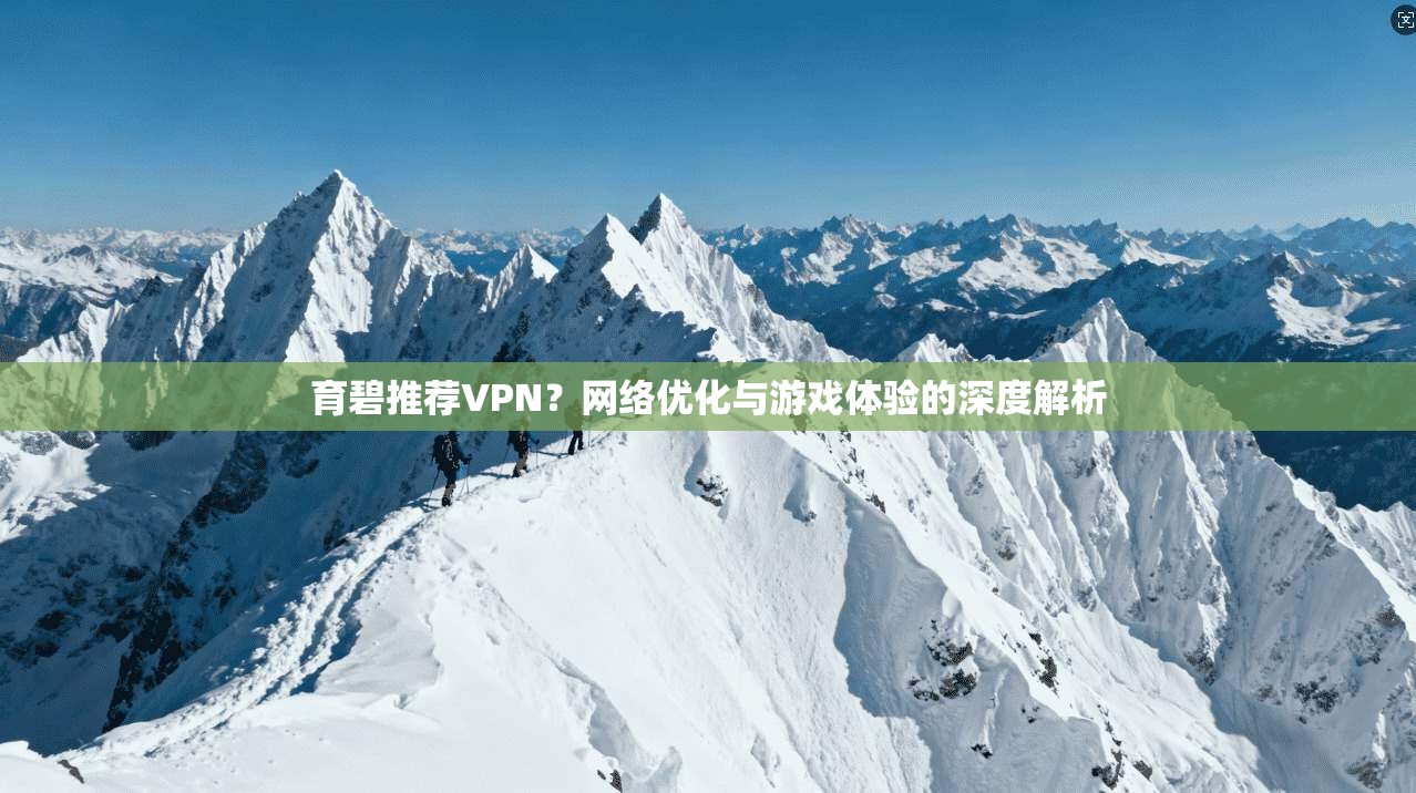 育碧推荐VPN？网络优化与游戏体验的深度解析  第1张