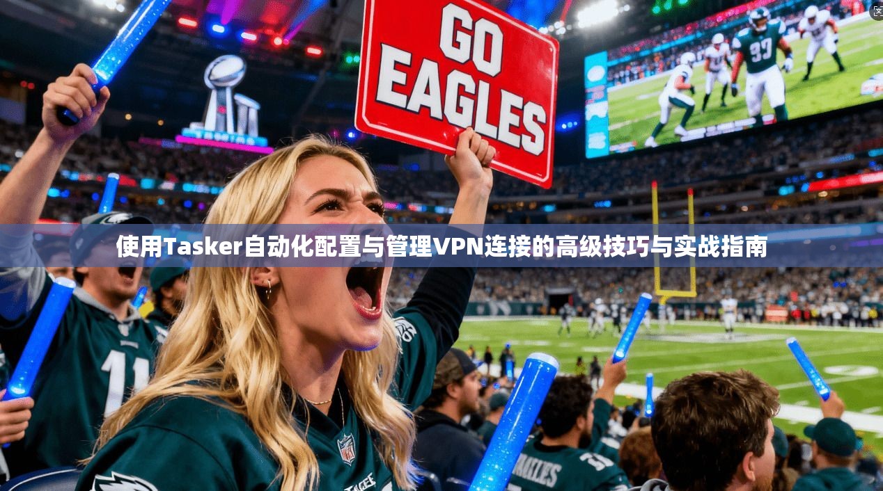 使用Tasker自动化配置与管理VPN连接的高级技巧与实战指南  第1张