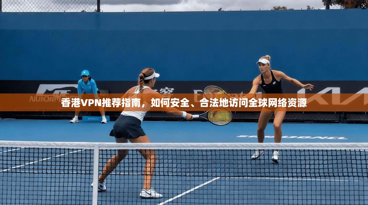 香港VPN推荐指南，如何安全、合法地访问全球网络资源  第1张