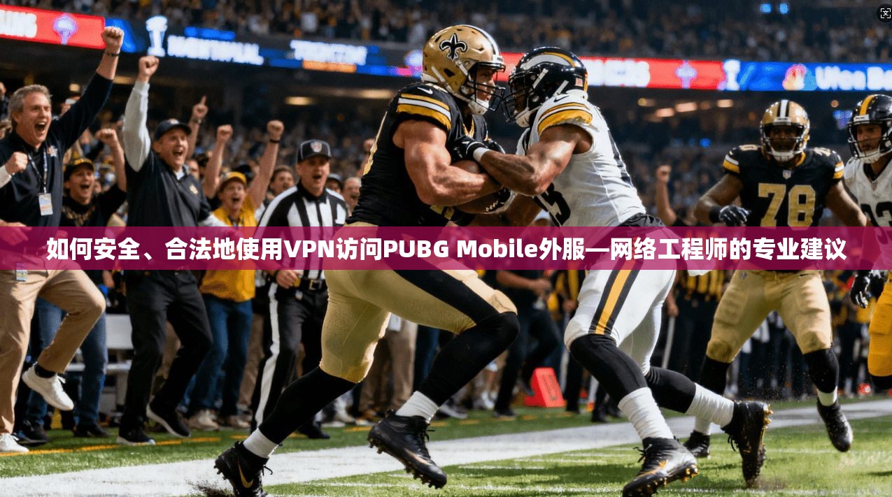 如何安全、合法地使用VPN访问PUBG Mobile外服—网络工程师的专业建议  第1张