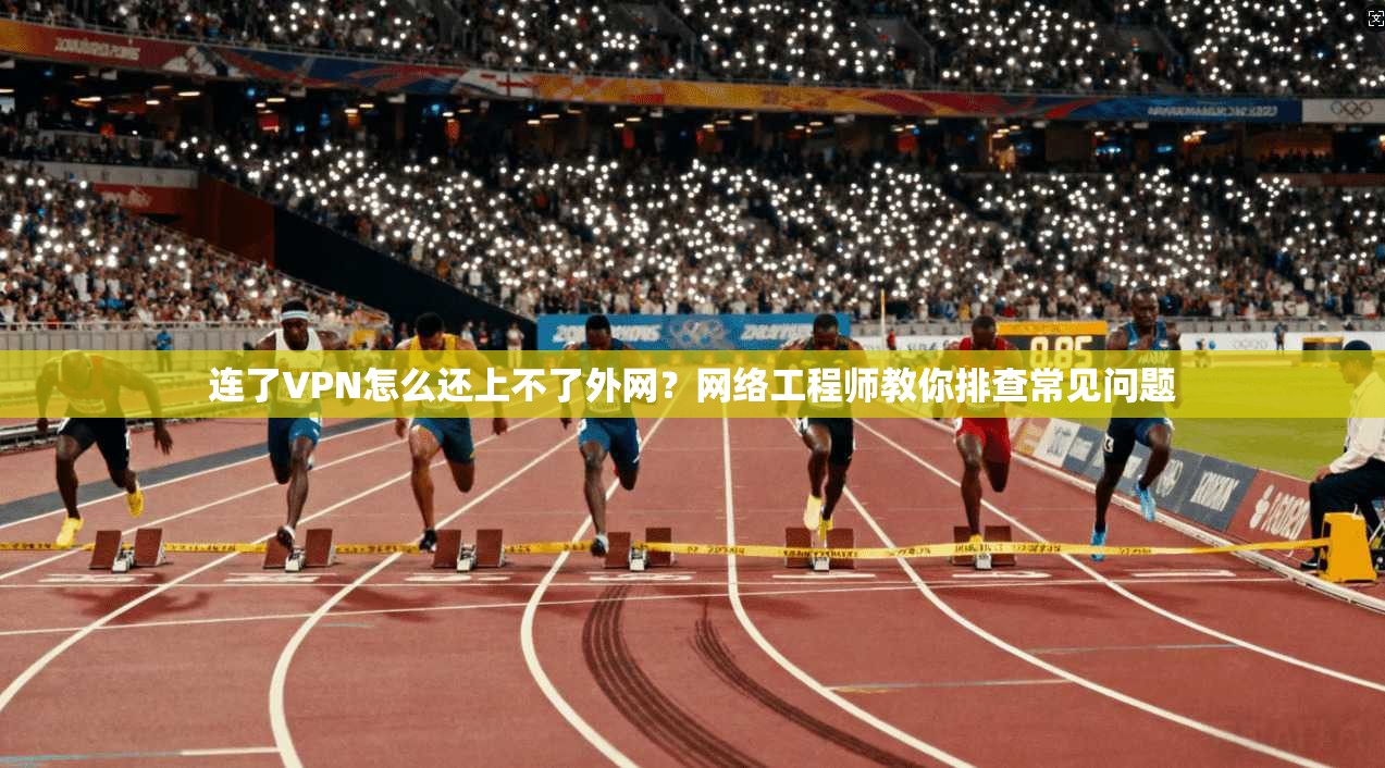 连了VPN怎么还上不了外网？网络工程师教你排查常见问题  第1张