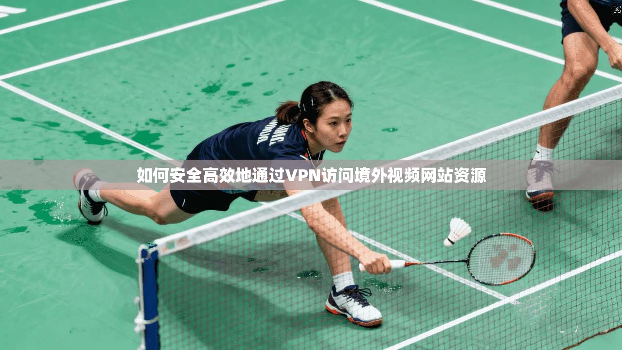 如何安全高效地通过VPN访问境外视频网站资源  第1张