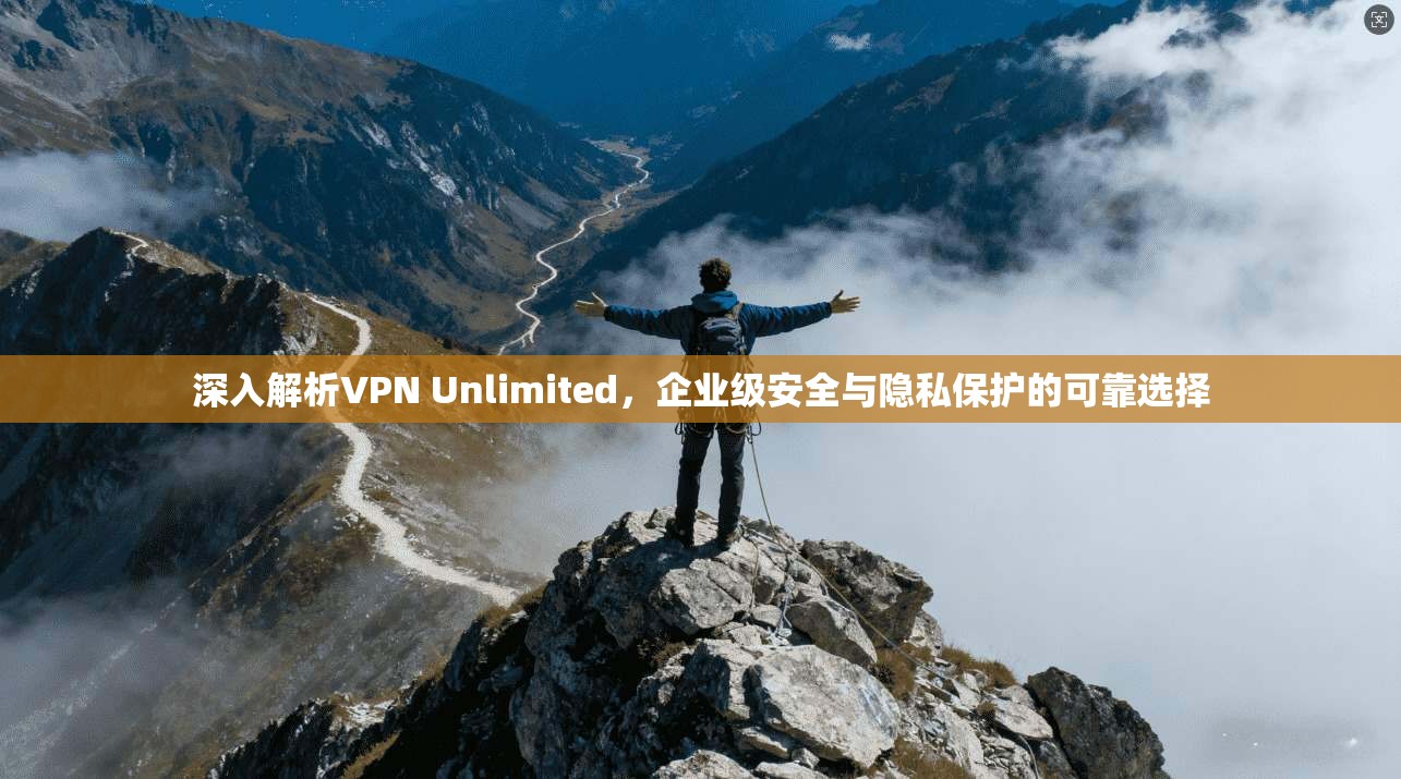 深入解析VPN Unlimited，企业级安全与隐私保护的可靠选择  第1张