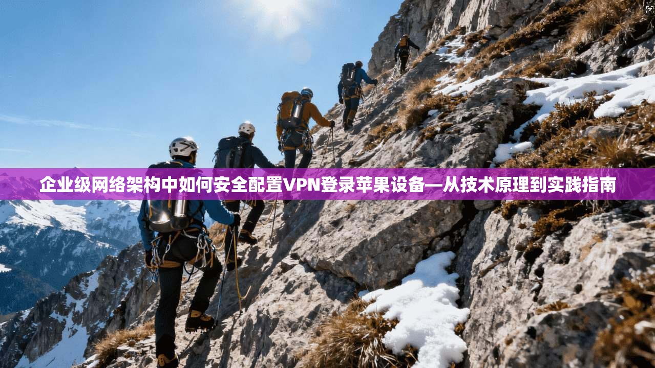 企业级网络架构中如何安全配置VPN登录苹果设备—从技术原理到实践指南  第1张