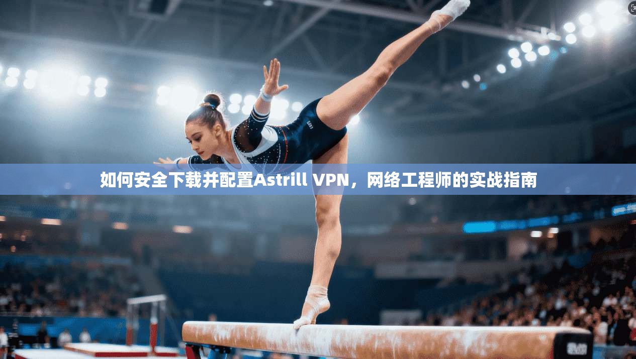 如何安全下载并配置Astrill VPN，网络工程师的实战指南  第1张