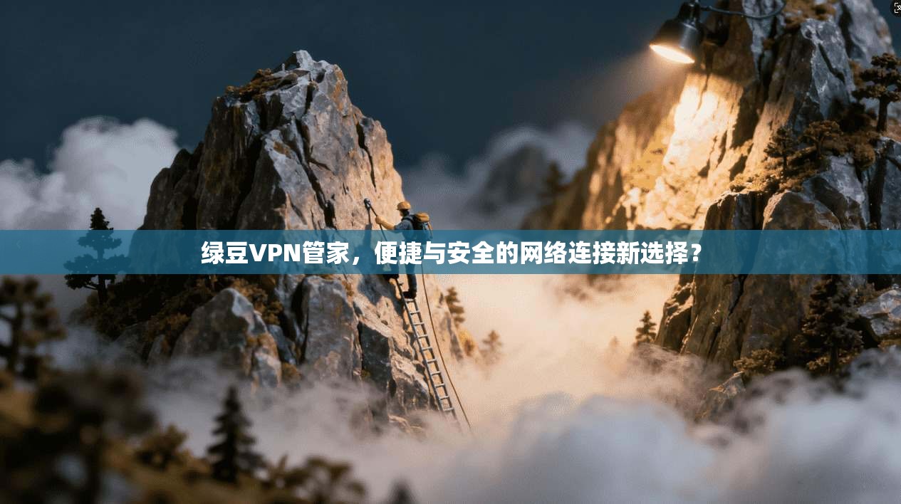 绿豆VPN管家，便捷与安全的网络连接新选择？  第1张