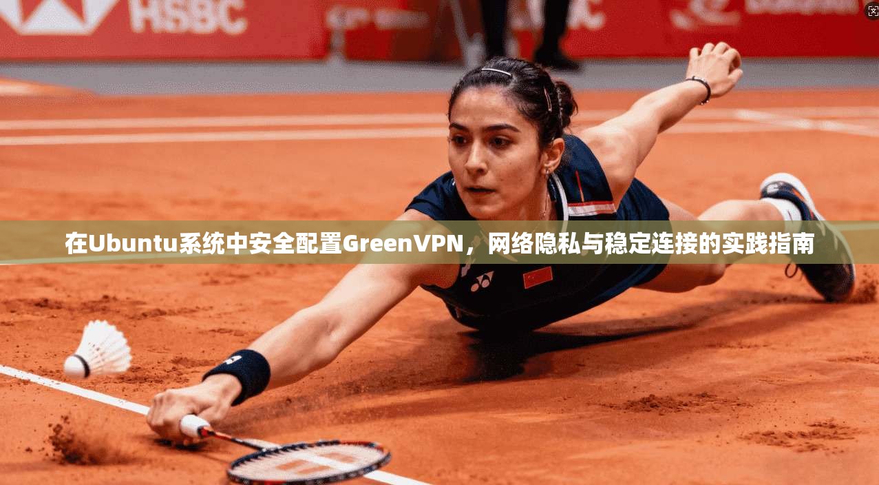 在Ubuntu系统中安全配置GreenVPN，网络隐私与稳定连接的实践指南  第1张