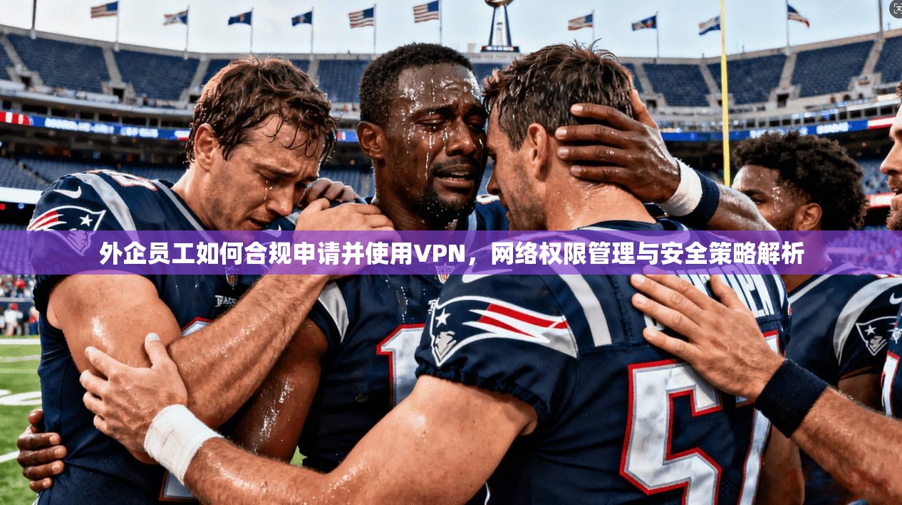外企员工如何合规申请并使用VPN，网络权限管理与安全策略解析  第1张