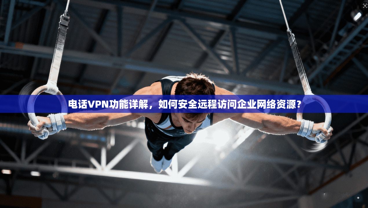 电话VPN功能详解，如何安全远程访问企业网络资源？  第1张