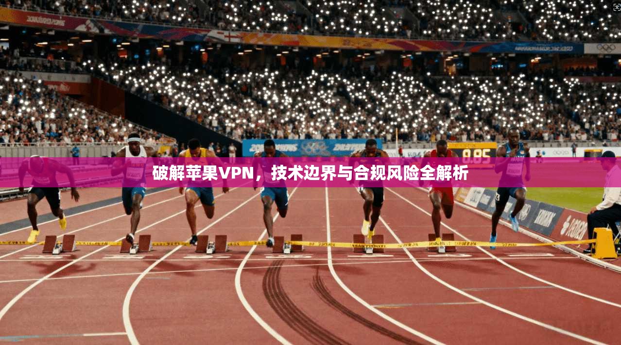 破解苹果VPN，技术边界与合规风险全解析  第1张