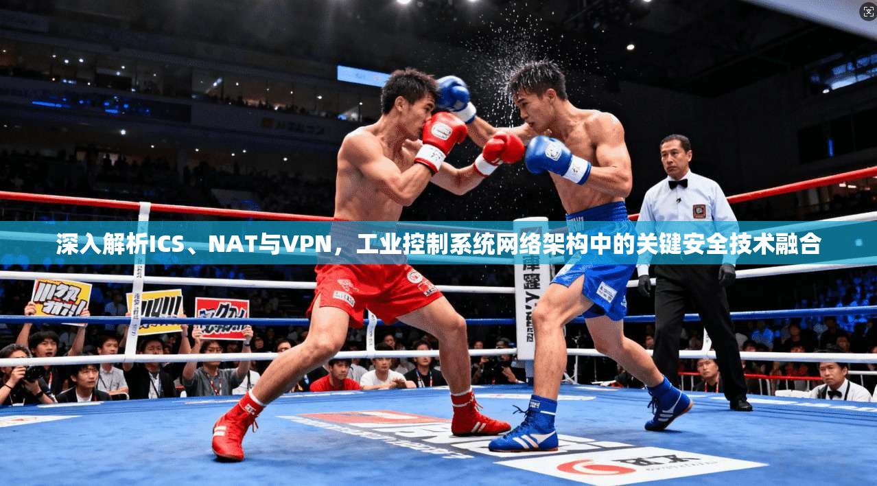 深入解析ICS、NAT与VPN，工业控制系统网络架构中的关键安全技术融合  第1张