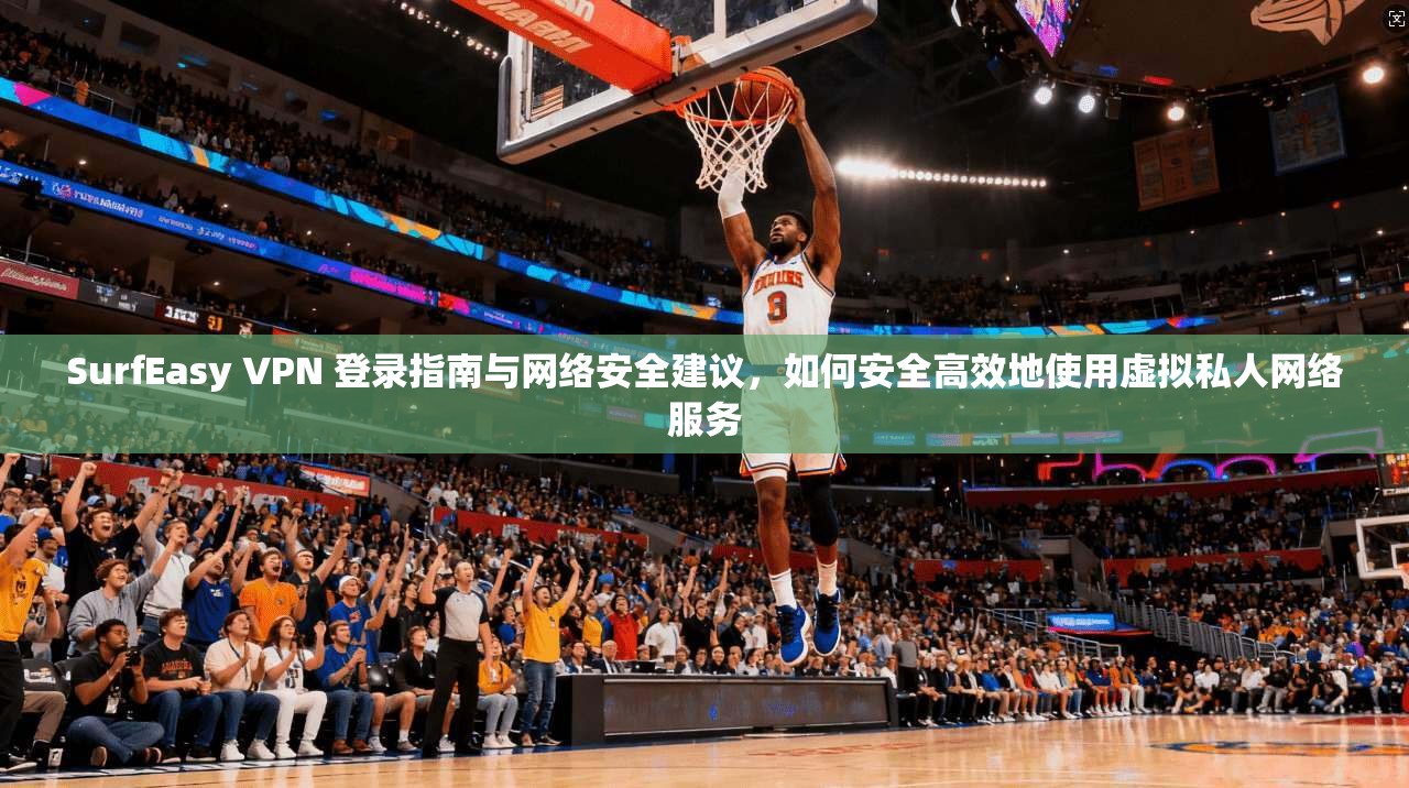 SurfEasy VPN 登录指南与网络安全建议，如何安全高效地使用虚拟私人网络服务  第1张