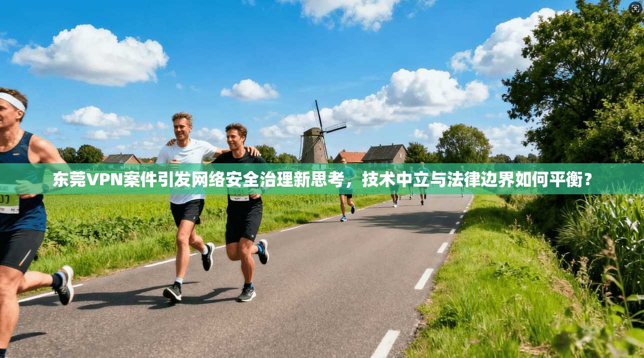 东莞VPN案件引发网络安全治理新思考，技术中立与法律边界如何平衡？  第1张