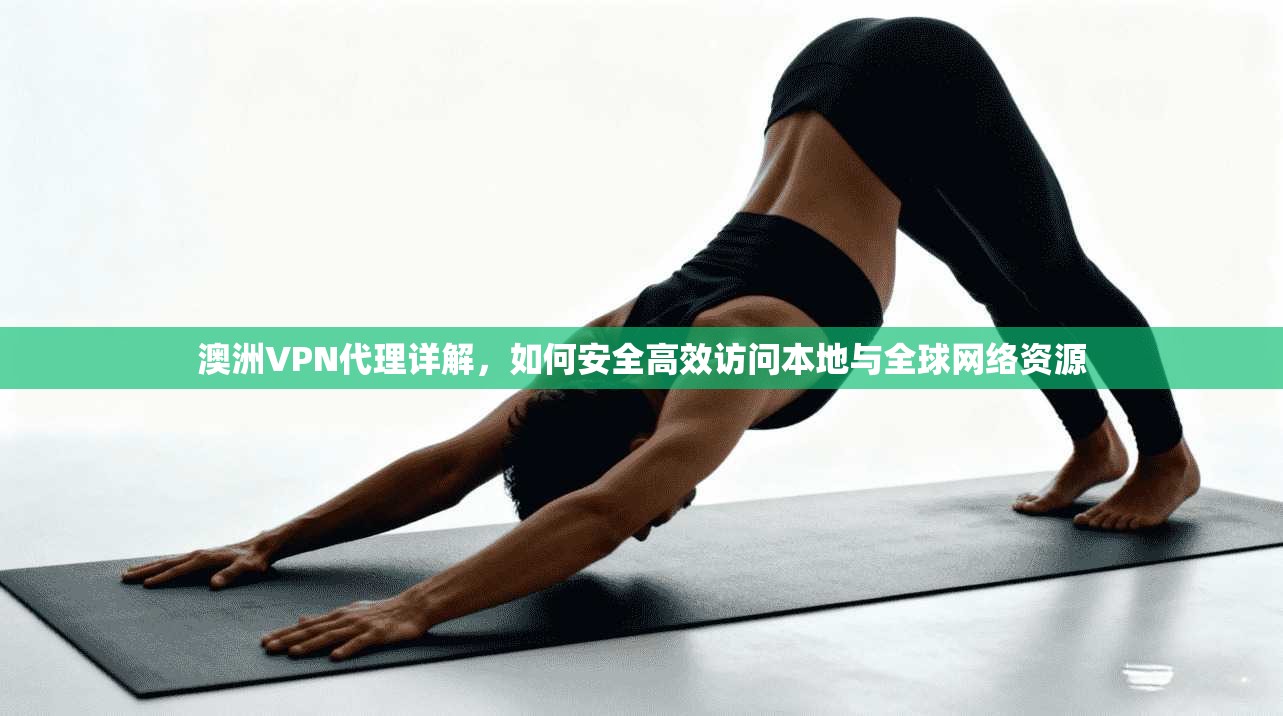 澳洲VPN代理详解，如何安全高效访问本地与全球网络资源  第1张