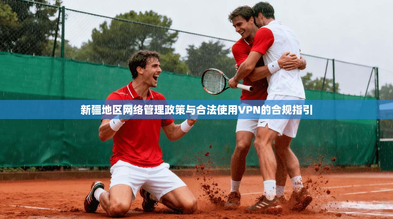 新疆地区网络管理政策与合法使用VPN的合规指引  第1张