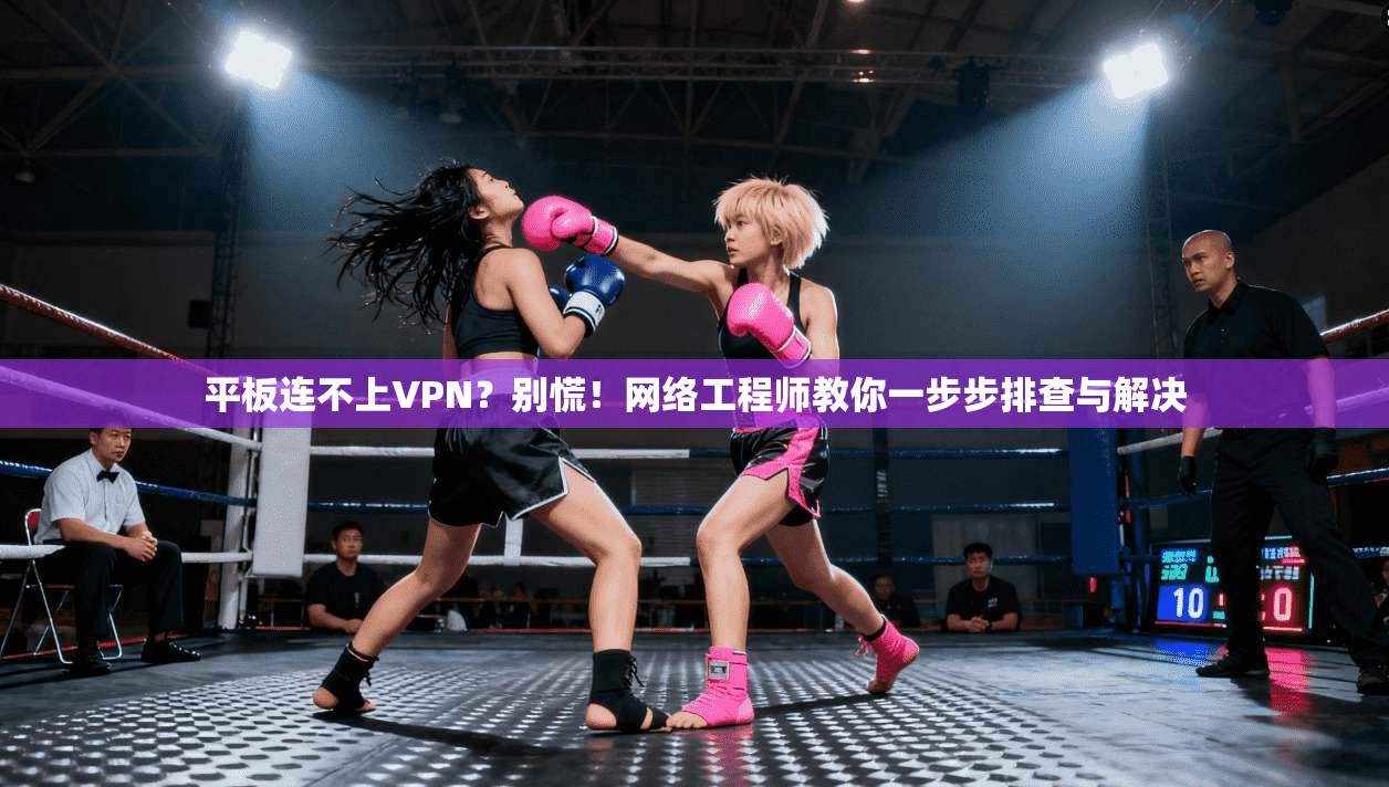 平板连不上VPN？别慌！网络工程师教你一步步排查与解决  第1张
