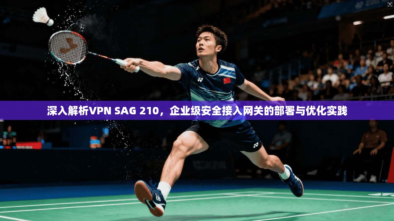 深入解析VPN SAG 210，企业级安全接入网关的部署与优化实践  第1张