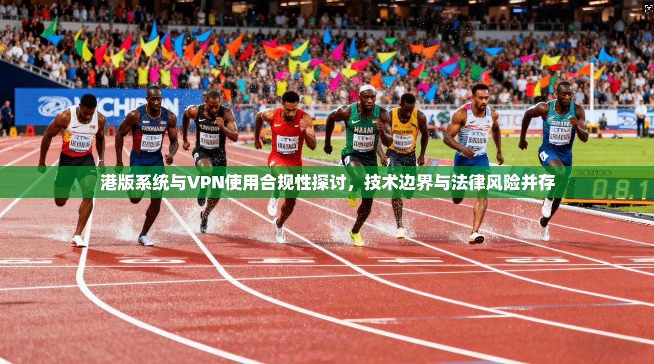 港版系统与VPN使用合规性探讨，技术边界与法律风险并存  第1张