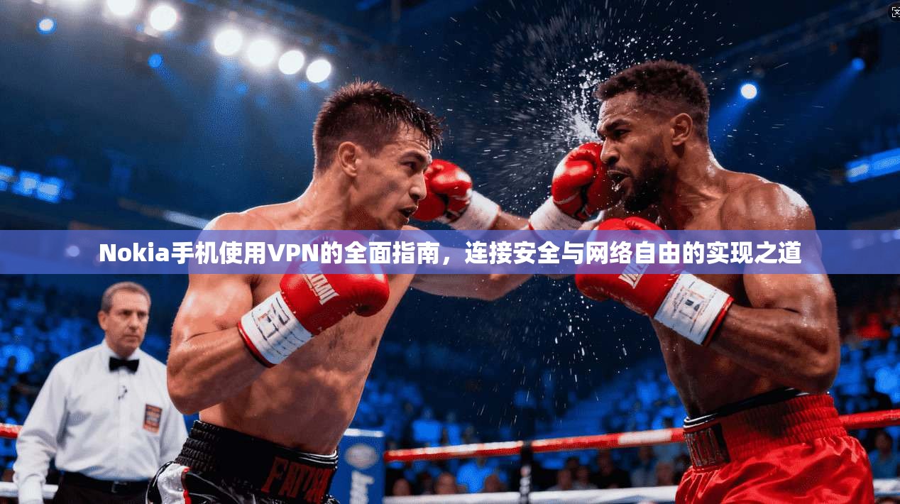 Nokia手机使用VPN的全面指南，连接安全与网络自由的实现之道  第1张