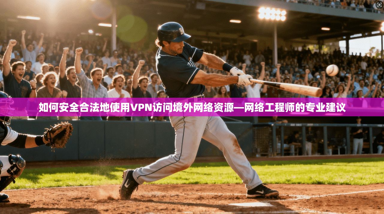 如何安全合法地使用VPN访问境外网络资源—网络工程师的专业建议  第1张